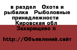  в раздел : Охота и рыбалка » Рыболовные принадлежности . Кировская обл.,Захарищево п.